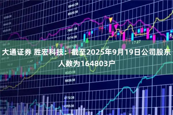大通证券 胜宏科技：截至2025年9月19日公司股东人数为164803户