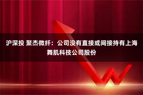沪深投 聚杰微纤：公司没有直接或间接持有上海舞肌科技公司股份
