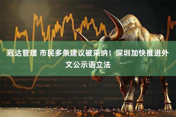 冠达管理 市民多条建议被采纳！深圳加快推进外文公示语立法