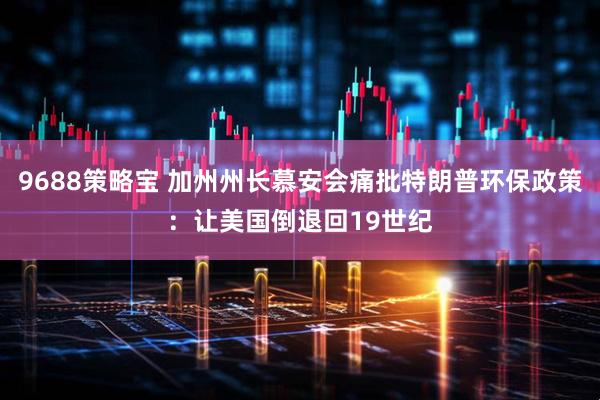9688策略宝 加州州长慕安会痛批特朗普环保政策：让美国倒退回19世纪