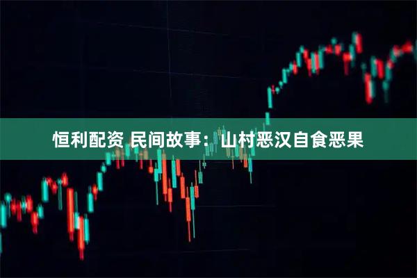 恒利配资 民间故事：山村恶汉自食恶果