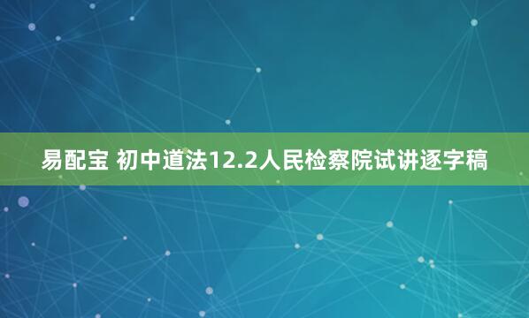 易配宝 初中道法12.2人民检察院试讲逐字稿
